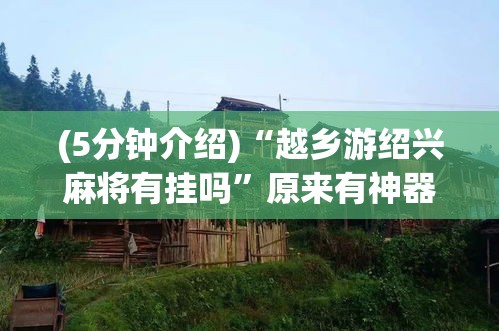 (5分钟介绍)“越乡游绍兴麻将有挂吗”原来有神器下载!