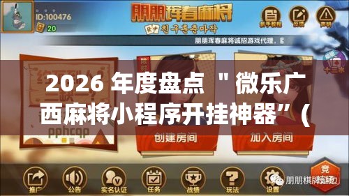 2026 年度盘点 ＂微乐广西麻将小程序开挂神器”(确实是有挂)知乎
