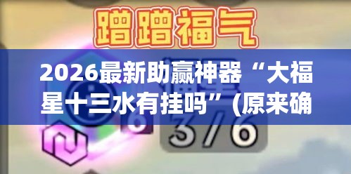 2026最新助赢神器“大福星十三水有挂吗	”(原来确实是有插件)