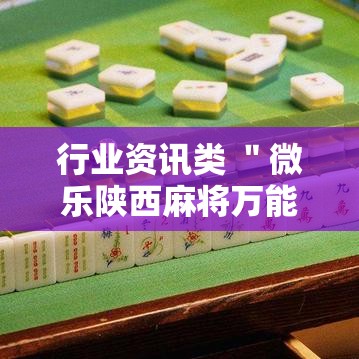 行业资讯类 ＂微乐陕西麻将万能开挂器免费下载安装苹果”-必赢神器安装