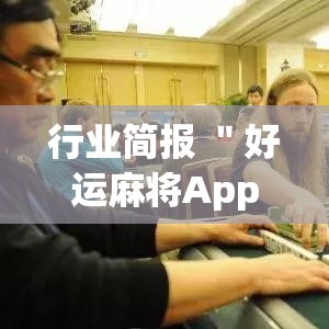 行业简报 ＂好运麻将App有没有挂”(详细透视教程)-知乎