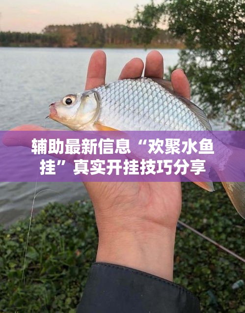 辅助最新信息“欢聚水鱼挂	”真实开挂技巧分享