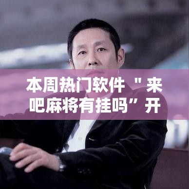 本周热门软件 ＂来吧麻将有挂吗	”开挂辅助脚本+详细开挂安装教程