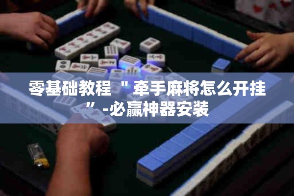 零基础教程 ＂牵手麻将怎么开挂”-必赢神器安装