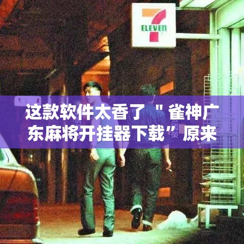 这款软件太香了 ＂雀神广东麻将开挂器下载	”原来有神器下载