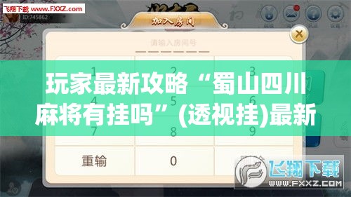 玩家最新攻略“蜀山四川麻将有挂吗”(透视挂)最新辅助详细教程