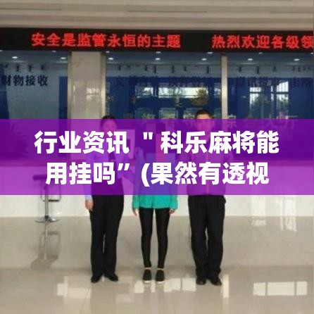 行业资讯 ＂科乐麻将能用挂吗”(果然有透视挂)