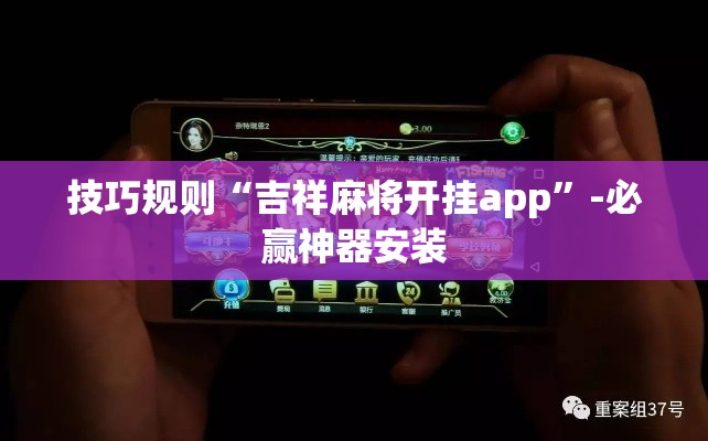 技巧规则“吉祥麻将开挂app”-必赢神器安装