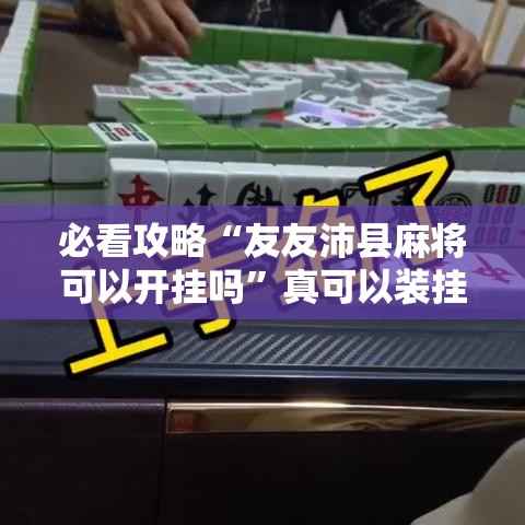 必看攻略“友友沛县麻将可以开挂吗”真可以装挂