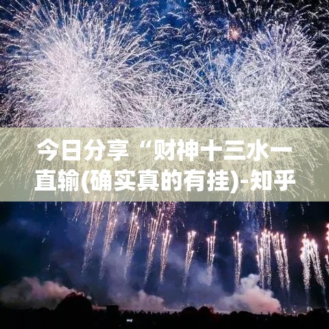 今日分享“财神十三水一直输(确实真的有挂)-知乎
