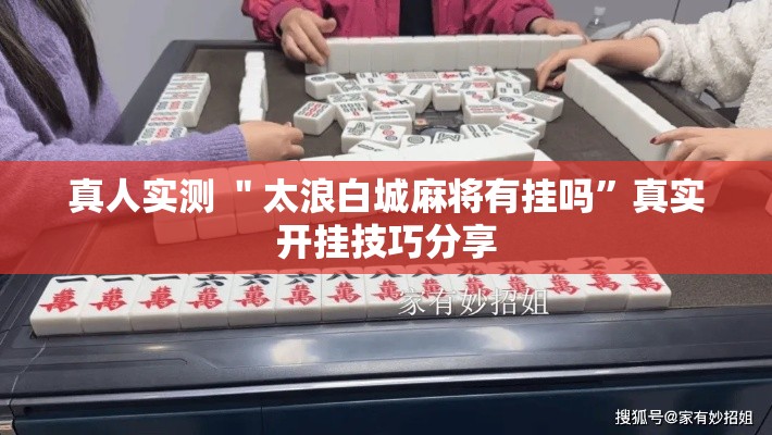 真人实测 ＂太浪白城麻将有挂吗	”真实开挂技巧分享
