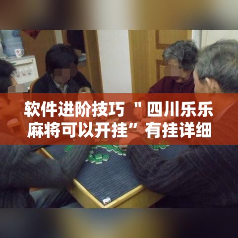 软件进阶技巧 ＂四川乐乐麻将可以开挂	”有挂详细开挂教程