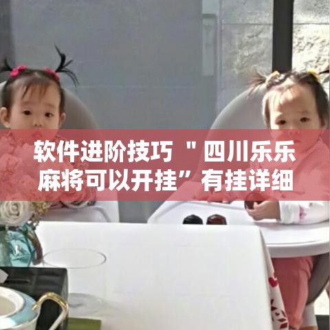 软件进阶技巧 ＂四川乐乐麻将可以开挂”有挂详细开挂教程