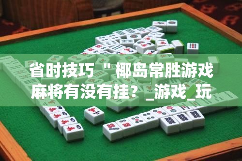 省时技巧 "椰岛常胜游戏麻将有没有挂?_游戏_玩家_工具 省时技巧 "椰岛常胜游戏麻将有没有挂?_游戏_玩家_工具