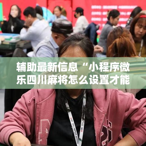辅助最新信息“小程序微乐四川麻将怎么设置才能赢	”通用版下载教程