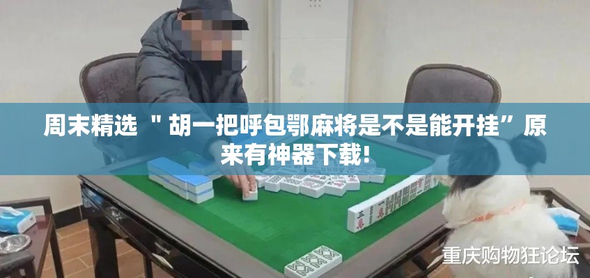 周末精选 ＂胡一把呼包鄂麻将是不是能开挂”原来有神器下载!