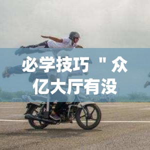 必学技巧 ＂众亿大厅有没有挂”辅助挂下载”(最新开挂教程)