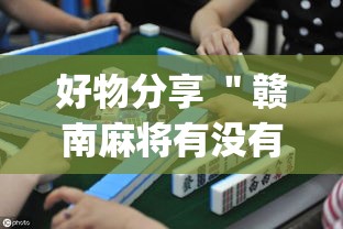 好物分享 ＂赣南麻将有没有挂	”(透视曝光猫腻)