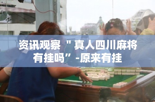 资讯观察 ＂真人四川麻将有挂吗	”-原来有挂