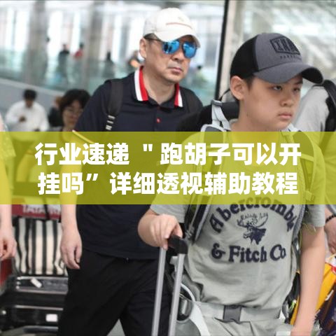 行业速递 ＂跑胡子可以开挂吗	”详细透视辅助教程官方正版下载