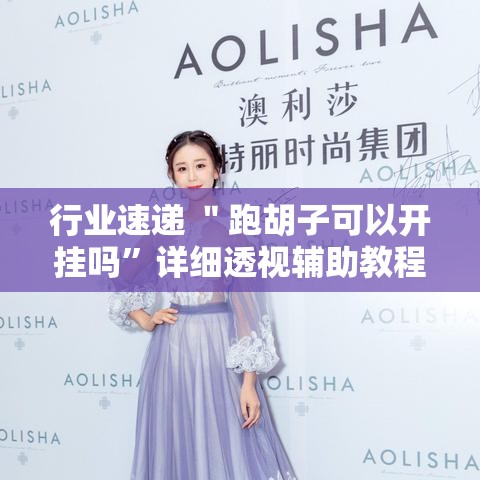 行业速递 ＂跑胡子可以开挂吗”详细透视辅助教程官方正版下载