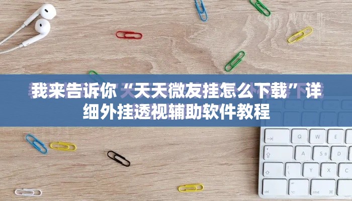 我来告诉你“天天微友挂怎么下载	”详细外挂透视辅助软件教程