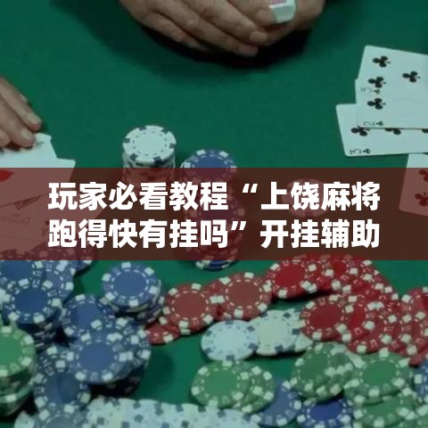 玩家必看教程“上饶麻将跑得快有挂吗	”开挂辅助脚本+详细开挂安装教程