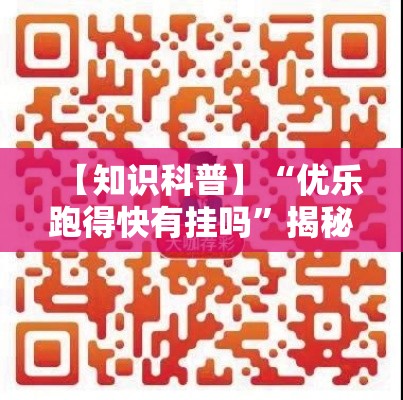 【知识科普】“优乐跑得快有挂吗”揭秘透视辅助万能挂