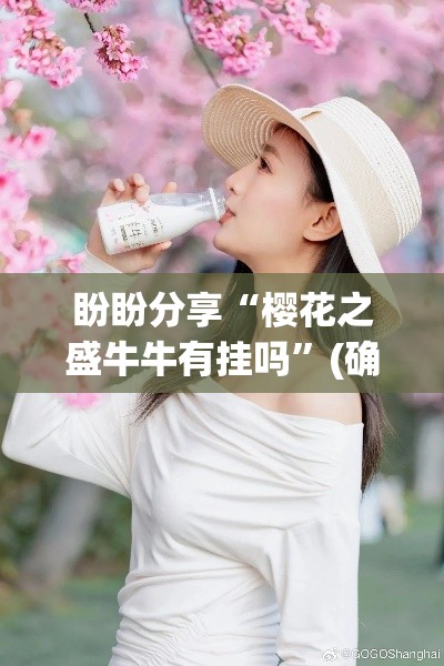 盼盼分享“樱花之盛牛牛有挂吗”(确实真的有挂)