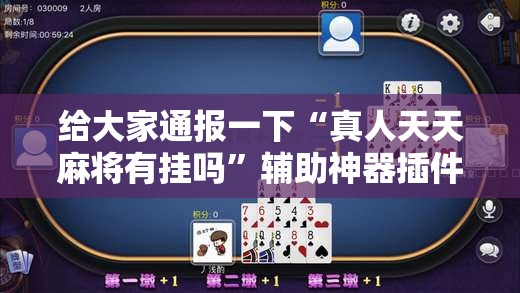 给大家通报一下“真人天天麻将有挂吗”辅助神器插件下载
