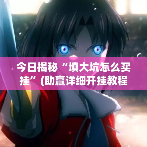 今日揭秘“填大坑怎么买挂	”(助赢详细开挂教程)