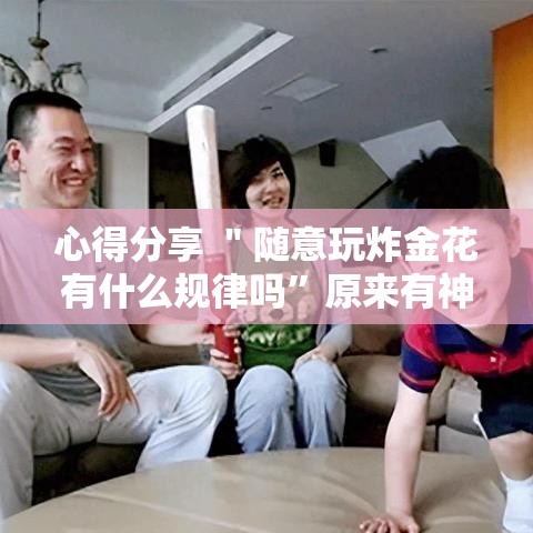 心得分享 ＂随意玩炸金花有什么规律吗”原来有神器下载！