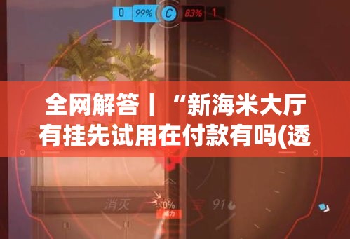 全网解答｜“新海米大厅有挂先试用在付款有吗(透视)	”开挂(透视)辅助教程