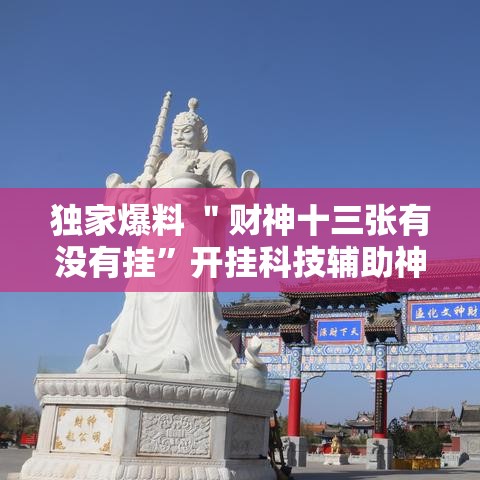 独家爆料 ＂财神十三张有没有挂”开挂科技辅助神器手机
