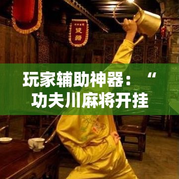 玩家辅助神器：“功夫川麻将开挂神器下载”通用版下载教程！