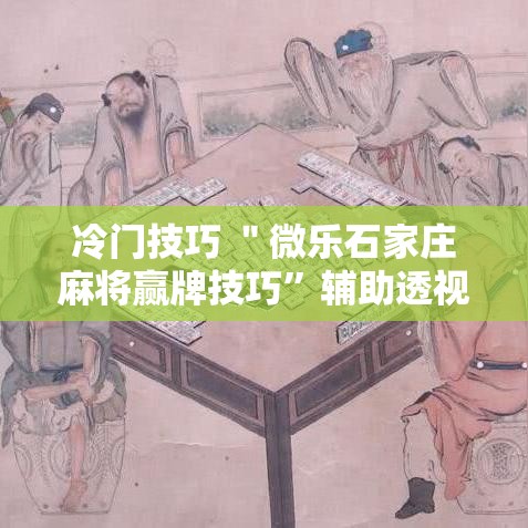 冷门技巧 ＂微乐石家庄麻将赢牌技巧”辅助透视教程