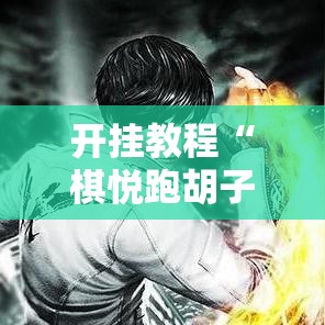 开挂教程“棋悦跑胡子辅助器最新版本更新内容”附开挂脚本