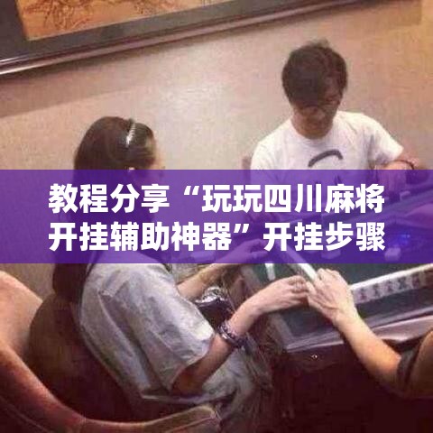 教程分享“玩玩四川麻将开挂辅助神器”开挂步骤方法
