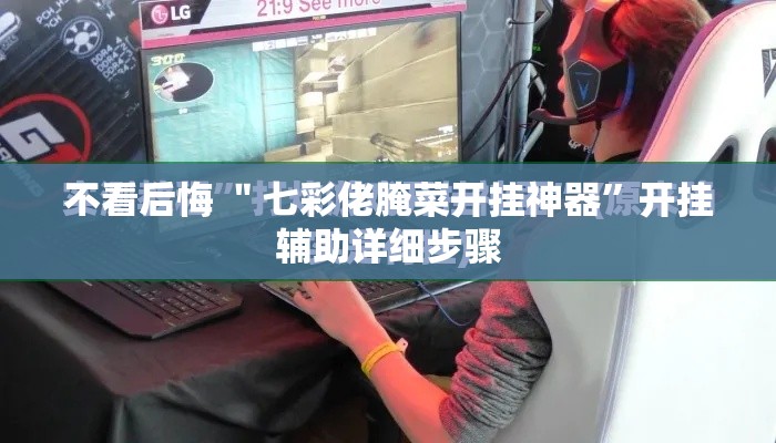不看后悔 ＂七彩佬腌菜开挂神器”开挂辅助详细步骤
