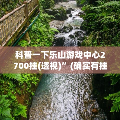 科普一下乐山游戏中心2700挂(透视)	”(确实有挂)