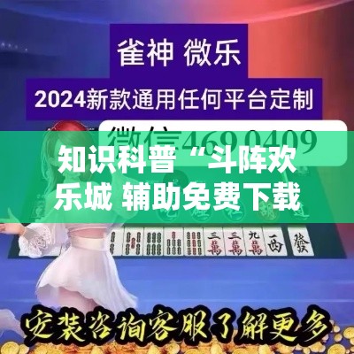 知识科普“斗阵欢乐城 辅助免费下载	”详细辅助透视