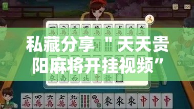 私藏分享 ＂天天贵阳麻将开挂视频”实测确实有挂