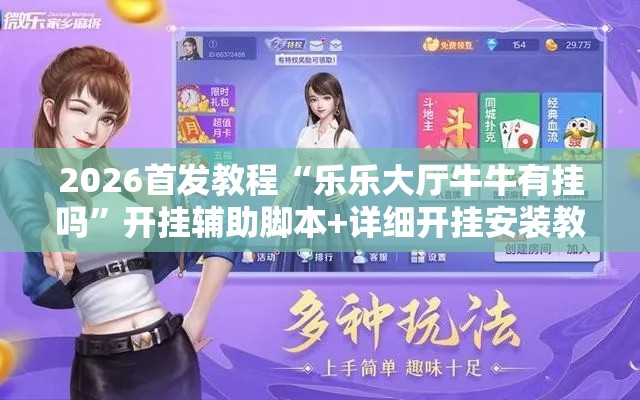 2026首发教程“乐乐大厅牛牛有挂吗”开挂辅助脚本+详细开挂安装教程