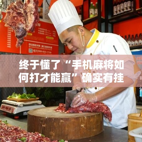 终于懂了“手机麻将如何打才能赢”确实有挂