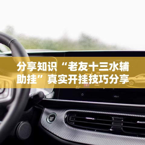 分享知识“老友十三水辅助挂”真实开挂技巧分享