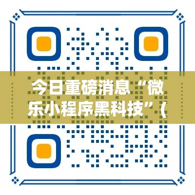 今日重磅消息“微乐小程序黑科技	”(果然有透视挂)