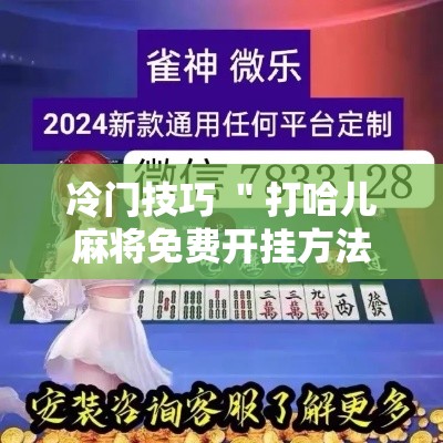 冷门技巧 ＂打哈儿麻将免费开挂方法”附透视挂详细教程