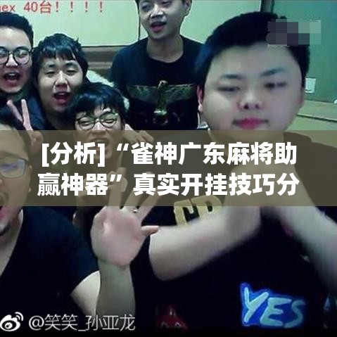 [分析]“雀神广东麻将助赢神器	”真实开挂技巧分享