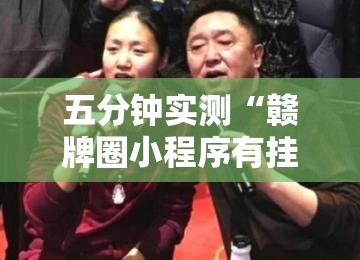 五分钟实测“赣牌圈小程序有挂吗	”详细开挂玩法