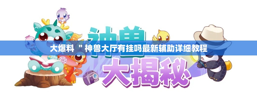 大爆料 "神兽大厅有挂吗最新辅助详细教程 大爆料 "神兽大厅有挂吗最新辅助详细教程
